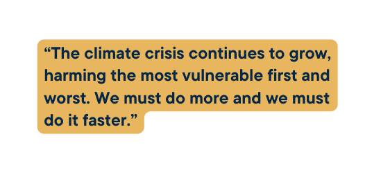 The climate crisis continues to grow harming the most vulnerable first and worst We must do more and we must do it faster